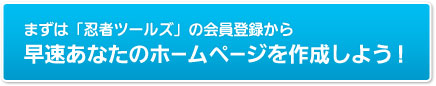 まずは『忍者ツールズ』の会員登録から：早速あなたのホームページを作成しよう！